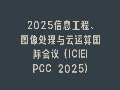 2025信息工程、图像处理与云运算国际会议(ICIEIPCC 2025)