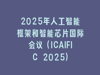 2025年人工智能框架和智能芯片国际会议（ICAIFIC 2025）