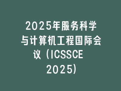 2025年服务科学与计算机工程国际会议（ICSSCE 2025）