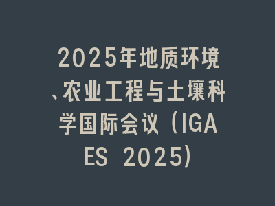2025年地质环境、农业工程与土壤科学国际会议（IGAES 2025）