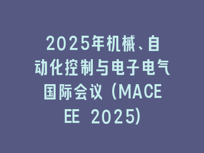 2025年机械、自动化控制与电子电气国际会议(MACEEE 2025)