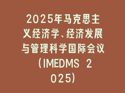 2025年马克思主义经济学、经济发展与管理科学国际会议（IMEDMS 2025）