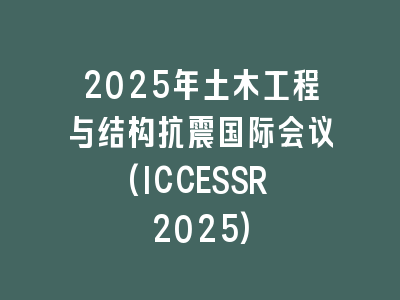2025年土木工程与结构抗震国际会议(ICCESSR 2025)