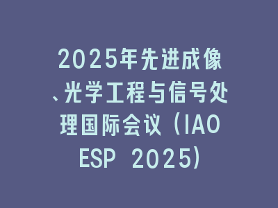 2025年先进成像、光学工程与信号处理国际会议（IAOESP 2025）
