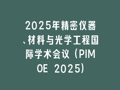 2025年精密仪器、材料与光学工程国际学术会议（PIMOE 2025）