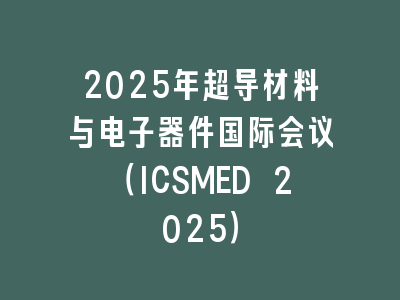 2025年超导材料与电子器件国际会议（ICSMED 2025）