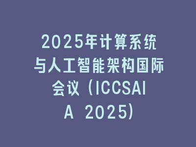 2025年计算系统与人工智能架构国际会议（ICCSAIA 2025）
