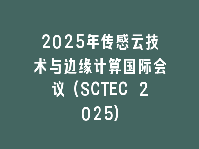 2025年传感云技术与边缘计算国际会议(SCTEC 2025)