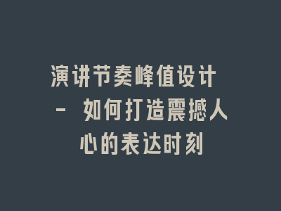 演讲节奏峰值设计 - 如何打造震撼人心的表达时刻