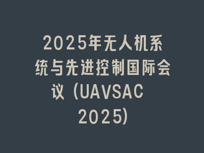 2025年无人机系统与先进控制国际会议(UAVSAC 2025)