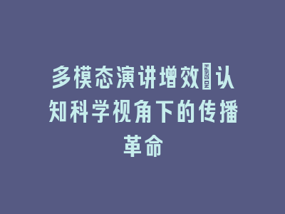 多模态演讲增效_认知科学视角下的传播革命