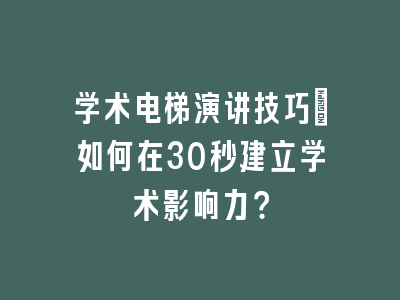 学术电梯演讲技巧_如何在30秒建立学术影响力？
