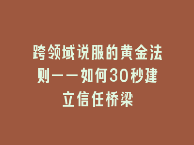 跨领域说服的黄金法则——如何30秒建立信任桥梁