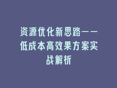 资源优化新思路——低成本高效果方案实战解析
