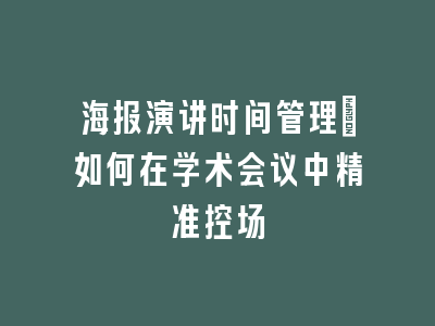 海报演讲时间管理：如何在学术会议中精准控场