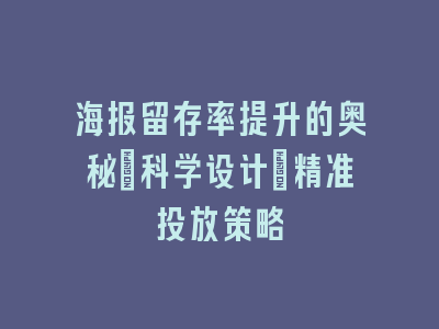 海报留存率提升的奥秘：科学设计+精准投放策略