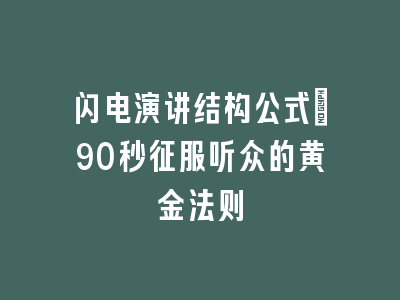 闪电演讲结构公式_90秒征服听众的黄金法则