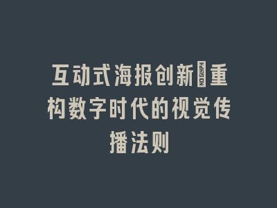 互动式海报创新_重构数字时代的视觉传播法则