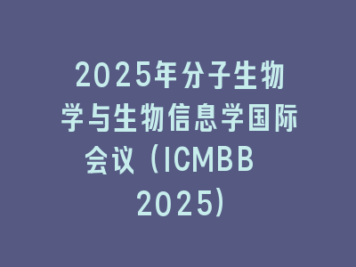 2025年分子生物学与生物信息学国际会议（ICMBB 2025）