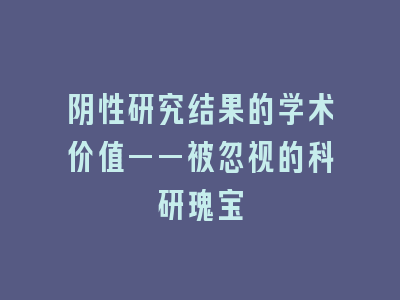 阴性研究结果的学术价值——被忽视的科研瑰宝