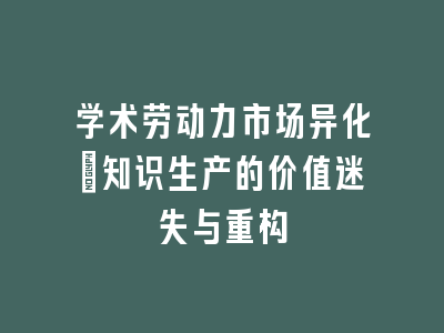 学术劳动力市场异化：知识生产的价值迷失与重构