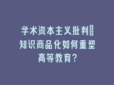 学术资本主义批判：知识商品化如何重塑高等教育？