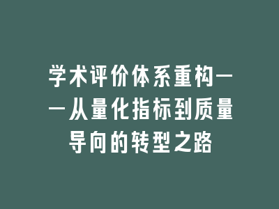 学术评价体系重构——从量化指标到质量导向的转型之路