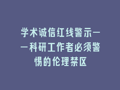 学术诚信红线警示——科研工作者必须警惕的伦理禁区