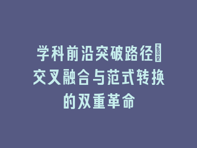 学科前沿突破路径：交叉融合与范式转换的双重革命