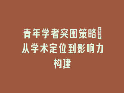 青年学者突围策略：从学术定位到影响力构建