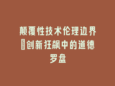 颠覆性技术伦理边界：创新狂飙中的道德罗盘
