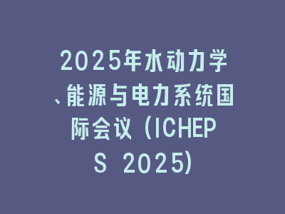 2025年水动力学、能源与电力系统国际会议(ICHEPS 2025)