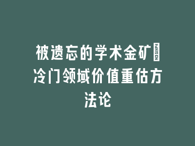 被遗忘的学术金矿_冷门领域价值重估方法论