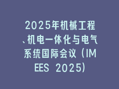 2025年机械工程、机电一体化与电气系统国际会议（IMEES 2025）