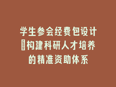 学生参会经费包设计_构建科研人才培养的精准资助体系