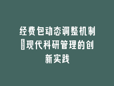 经费包动态调整机制：现代科研管理的创新实践