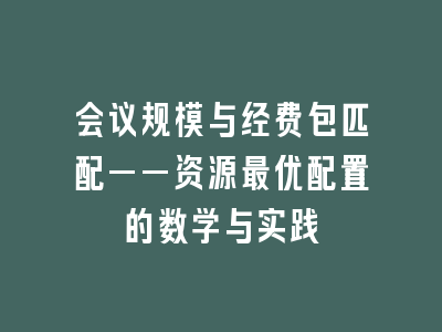 会议规模与经费包匹配——资源最优配置的数学与实践