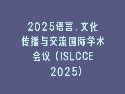 2025语言、文化传播与交流国际学术会议(ISLCCE 2025）
