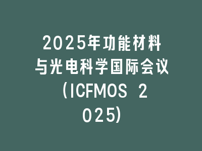 2025年功能材料与光电科学国际会议（ICFMOS 2025)
