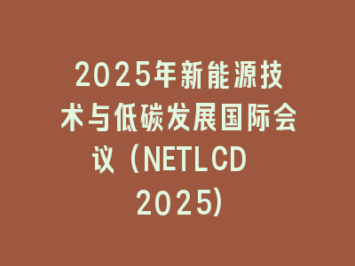 2025年新能源技术与低碳发展国际会议(NETLCD 2025)