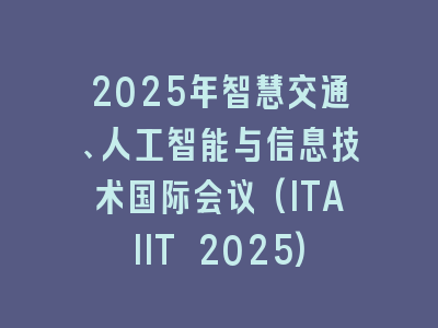 2025年智慧交通、人工智能与信息技术国际会议(ITAIIT 2025)