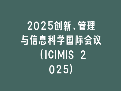 2025创新、管理与信息科学国际会议（ICIMIS 2025）