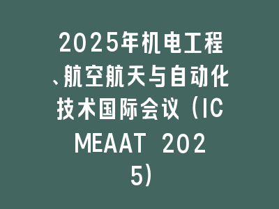 2025年机电工程、航空航天与自动化技术国际会议（ICMEAAT 2025）