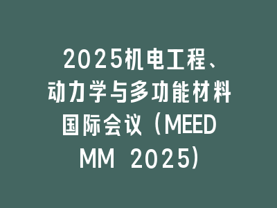2025机电工程、动力学与多功能材料国际会议（MEEDMM 2025）