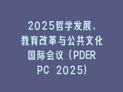 2025哲学发展、教育改革与公共文化国际会议（PDERPC 2025）