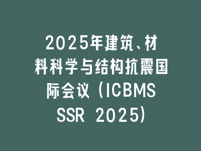 2025年建筑、材料科学与结构抗震国际会议（ICBMSSSR 2025）