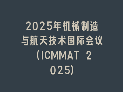 2025年机械制造与航天技术国际会议（ICMMAT 2025)