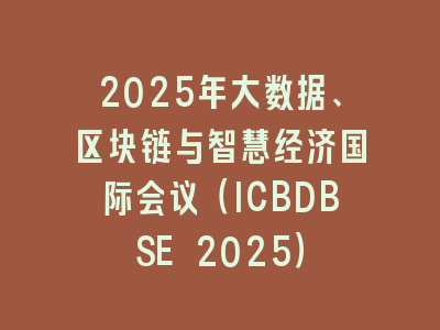 2025年大数据、区块链与智慧经济国际会议（ICBDBSE 2025）