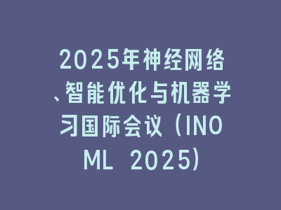 2025年神经网络、智能优化与机器学习国际会议（INOML 2025）