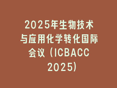 2025年生物技术与应用化学转化国际会议（ICBACC 2025）